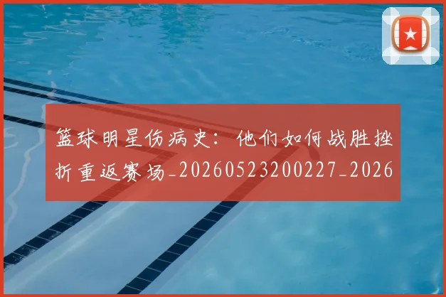 篮球明星伤病史：他们如何战胜挫折重返赛场_20260523200227_20260610000234