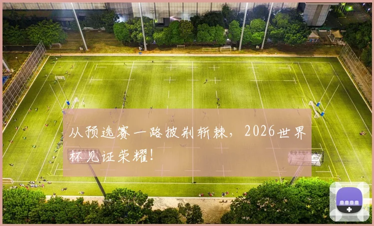 从预选赛一路披荆斩棘，2026世界杯见证荣耀！