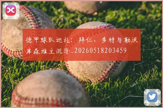 德甲球队巡礼：拜仁、多特与勒沃库森谁主沉浮_20260518203459