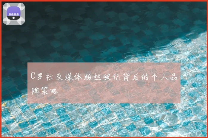 C罗社交媒体粉丝破亿背后的个人品牌策略