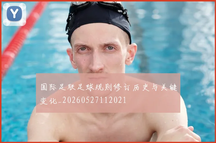 国际足联足球规则修订历史与关键变化_20260527112021
