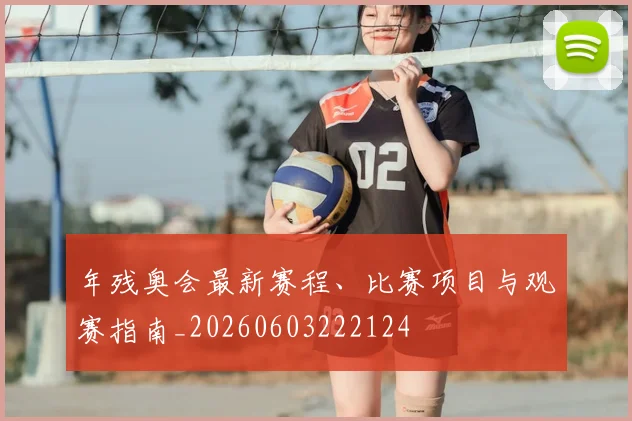 年残奥会最新赛程、比赛项目与观赛指南_20260603222124