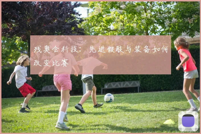 残奥会科技：先进假肢与装备如何改变比赛