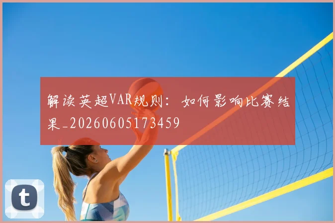 解读英超VAR规则：如何影响比赛结果_20260605173459