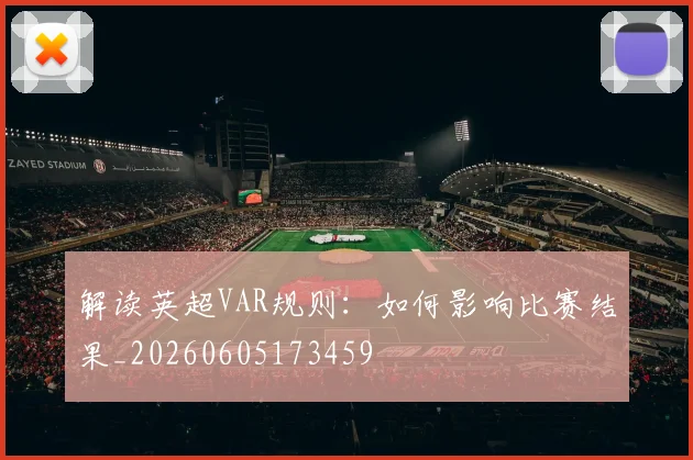 解读英超VAR规则：如何影响比赛结果_20260605173459