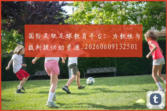 国际足联足球教育平台：为教练与裁判提供的资源_20260609132501