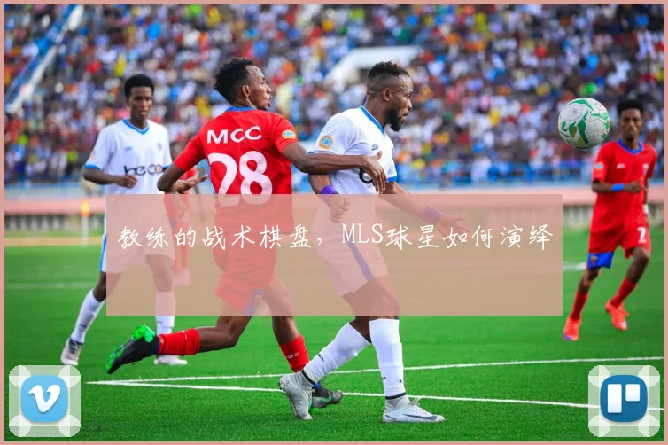 教练的战术棋盘，MLS球星如何演绎